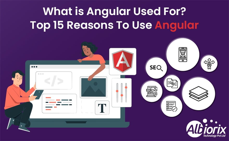 Why We Use Angular? 15 Reasons to Use Angular For Web Development in 2023