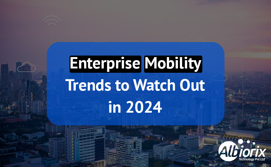 Enterprise Mobility Trends to Watch Out For in 2024