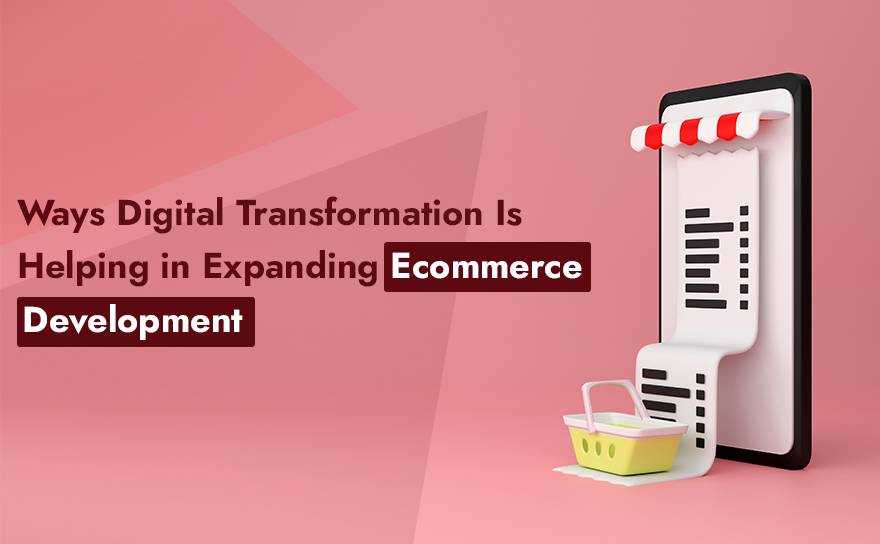 Ways Digital Transformation Is Helping in Expanding eCommerce Development
