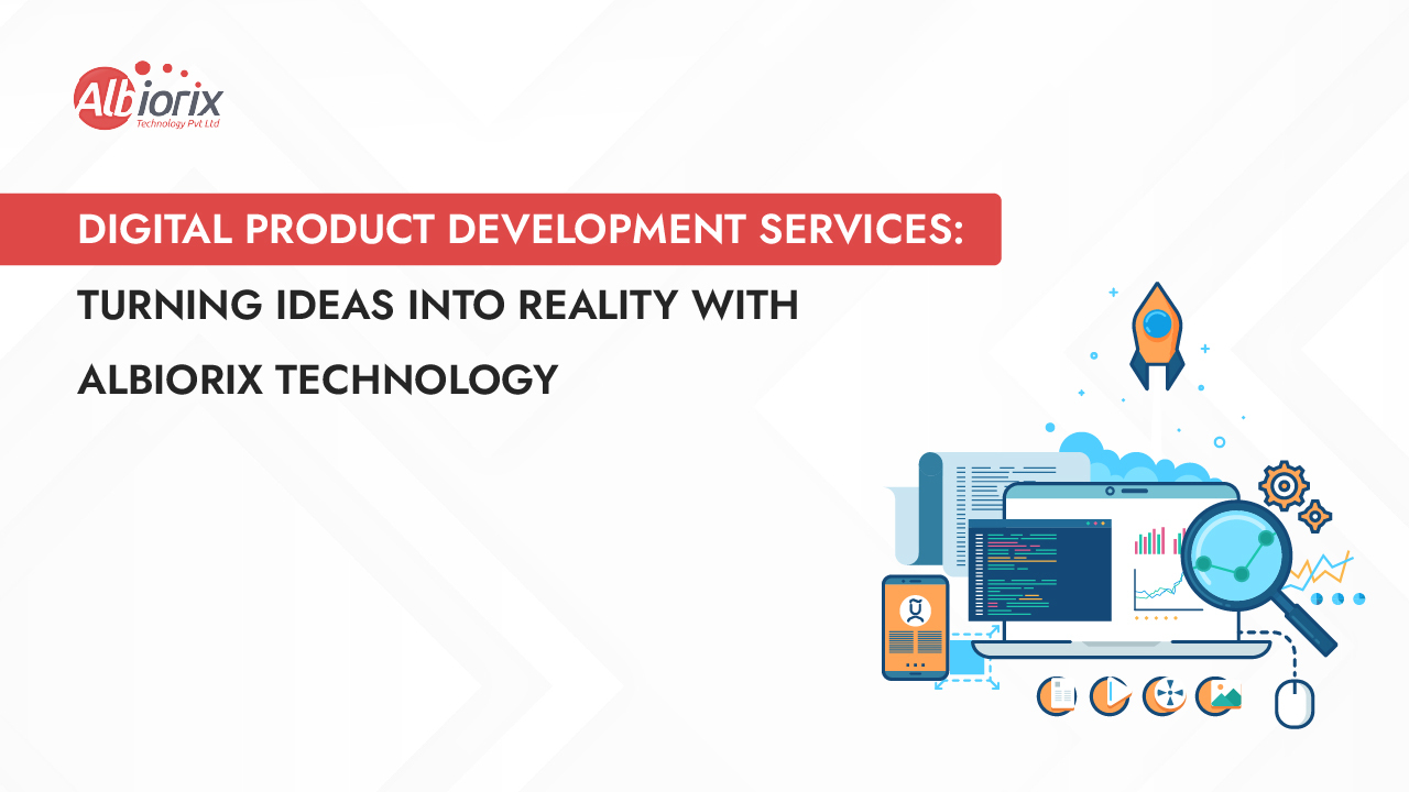 Digital Product Development Services: Turning Ideas into Reality with Albiorix Technology